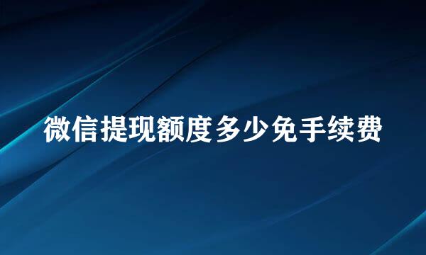 微信提现额度多少免手续费