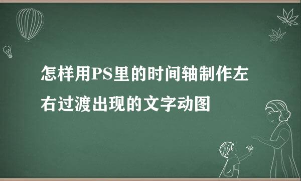 怎样用PS里的时间轴制作左右过渡出现的文字动图