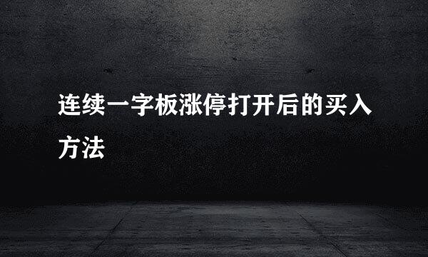 连续一字板涨停打开后的买入方法