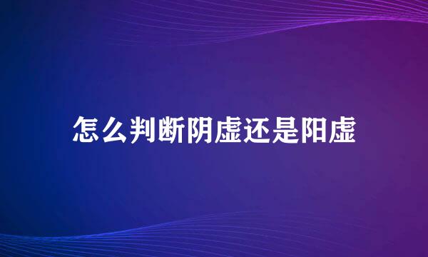 怎么判断阴虚还是阳虚