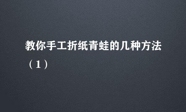 教你手工折纸青蛙的几种方法（1）
