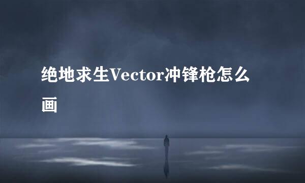 绝地求生Vector冲锋枪怎么画