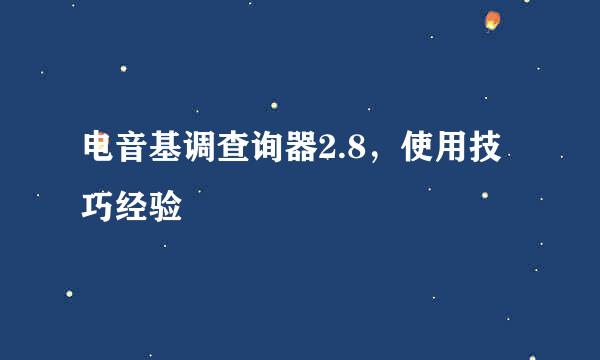 电音基调查询器2.8，使用技巧经验