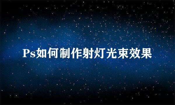 Ps如何制作射灯光束效果