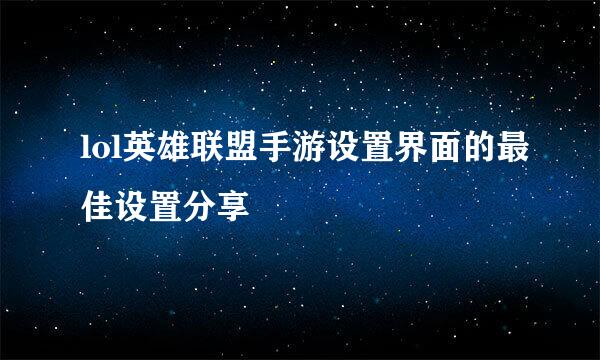 lol英雄联盟手游设置界面的最佳设置分享