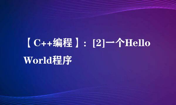 【C++编程】：[2]一个Hello World程序