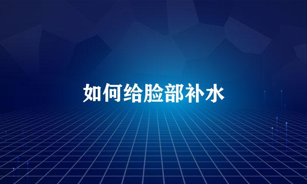 如何给脸部补水