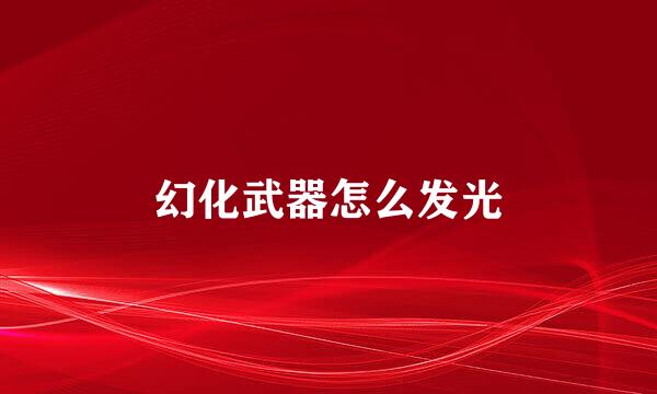 幻化武器怎么发光