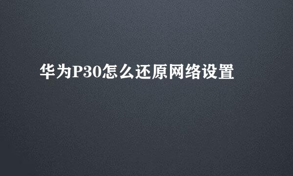华为P30怎么还原网络设置