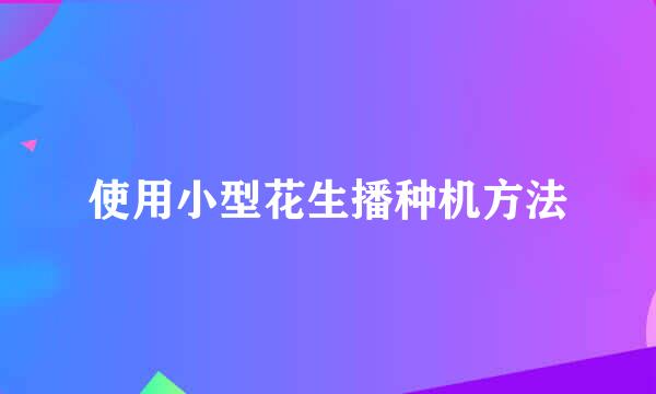 使用小型花生播种机方法