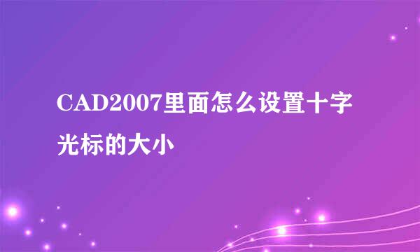 CAD2007里面怎么设置十字光标的大小