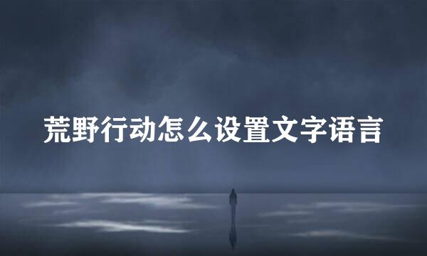 荒野行动怎么设置文字语言