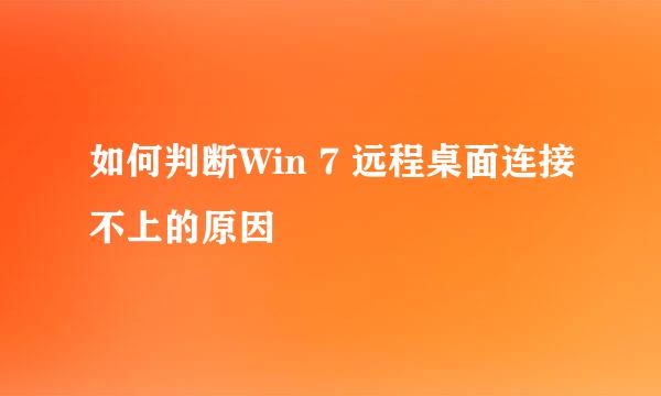 如何判断Win 7 远程桌面连接不上的原因