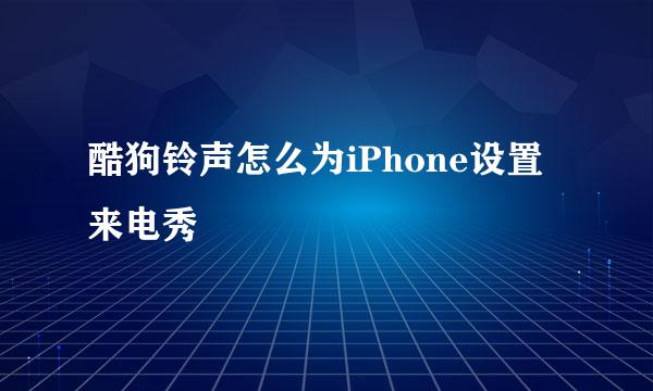 酷狗铃声怎么为iPhone设置来电秀