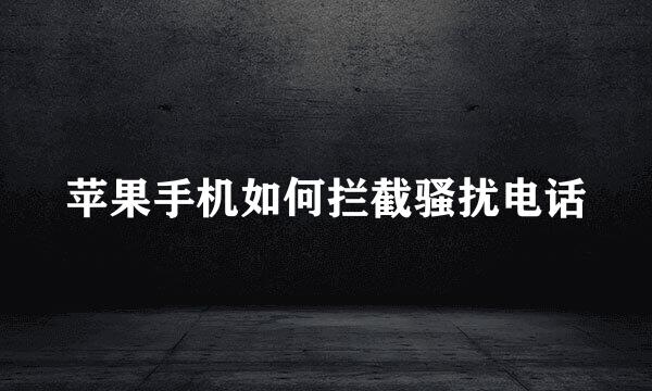 苹果手机如何拦截骚扰电话