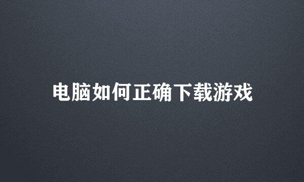 电脑如何正确下载游戏