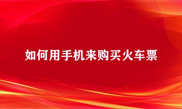 如何用手机来购买火车票
