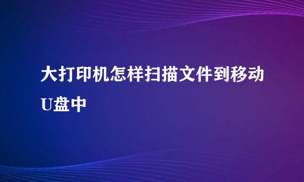 大打印机怎样扫描文件到移动U盘中
