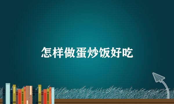 怎样做蛋炒饭好吃