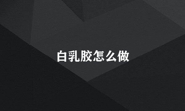 白乳胶怎么做