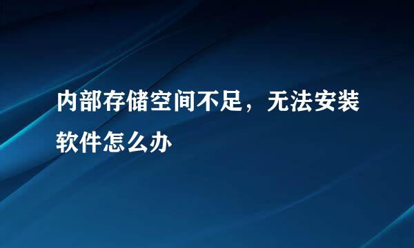 内部存储空间不足，无法安装软件怎么办