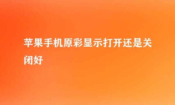 苹果手机原彩显示打开还是关闭好