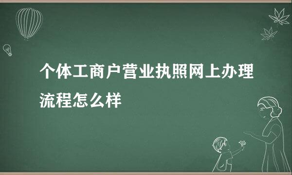 个体工商户营业执照网上办理流程怎么样
