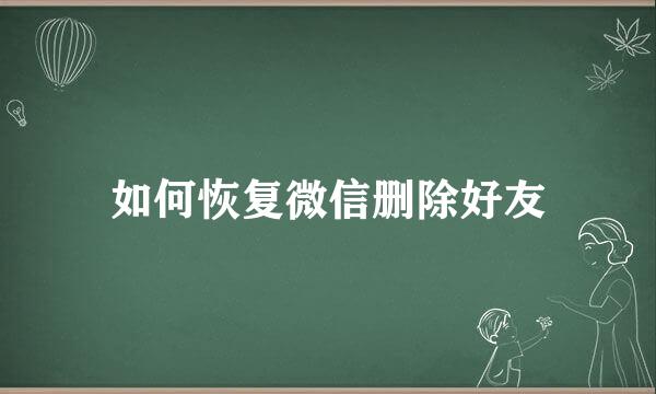 如何恢复微信删除好友