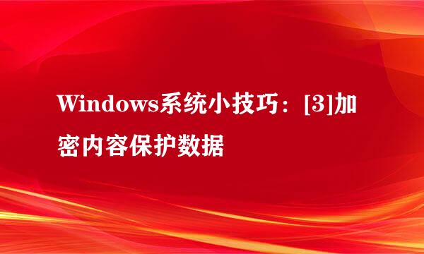 Windows系统小技巧：[3]加密内容保护数据