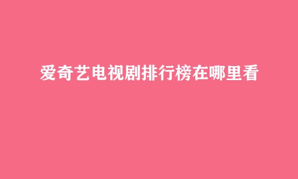 爱奇艺电视剧排行榜在哪里看