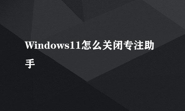 Windows11怎么关闭专注助手