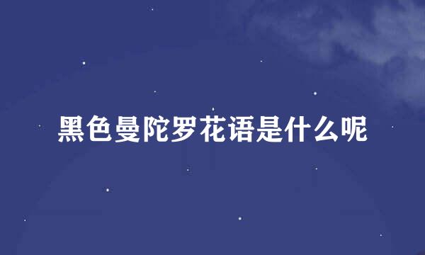 黑色曼陀罗花语是什么呢