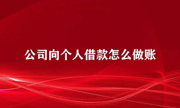 公司向个人借款怎么做账