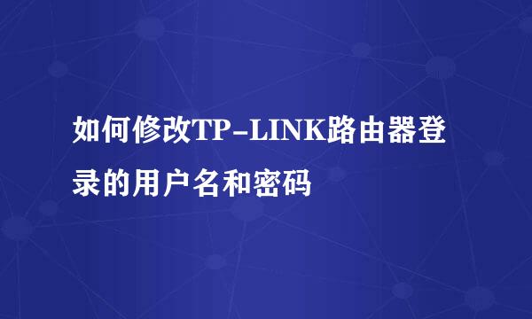 如何修改TP-LINK路由器登录的用户名和密码