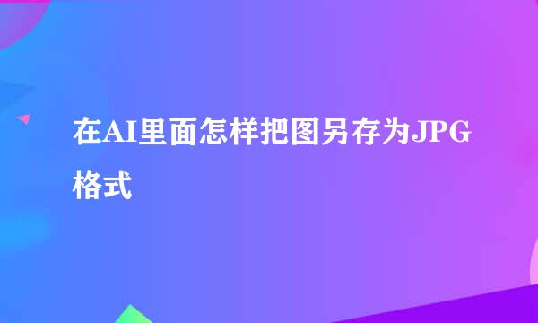 在AI里面怎样把图另存为JPG格式