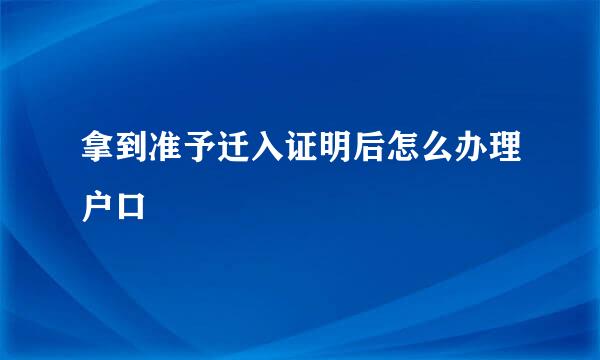 拿到准予迁入证明后怎么办理户口