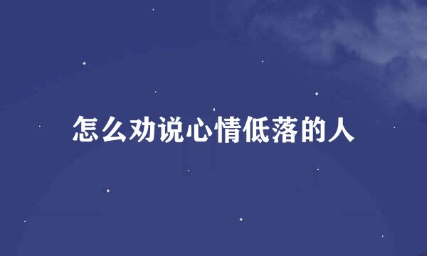 怎么劝说心情低落的人