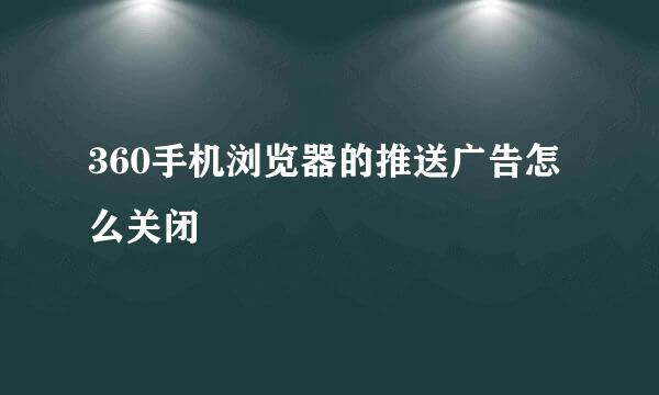 360手机浏览器的推送广告怎么关闭