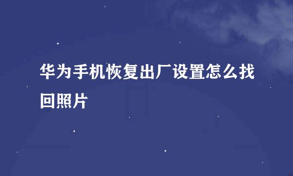 华为手机恢复出厂设置怎么找回照片