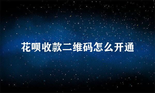 花呗收款二维码怎么开通