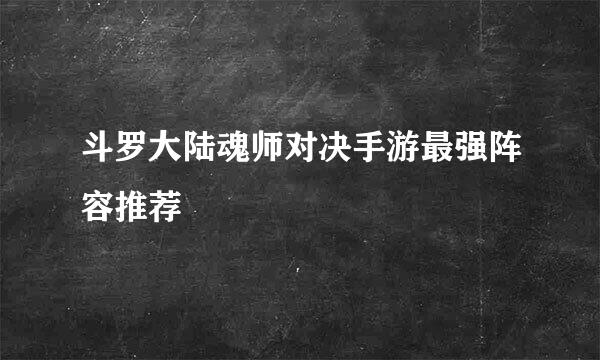 斗罗大陆魂师对决手游最强阵容推荐
