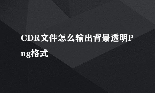 CDR文件怎么输出背景透明Png格式
