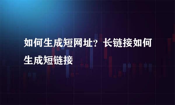 如何生成短网址？长链接如何生成短链接