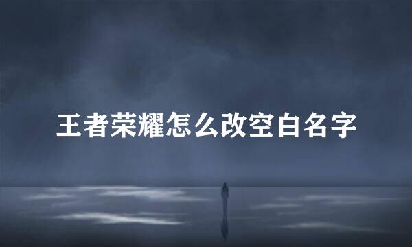 王者荣耀怎么改空白名字