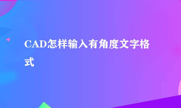 CAD怎样输入有角度文字格式