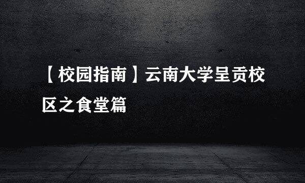 【校园指南】云南大学呈贡校区之食堂篇
