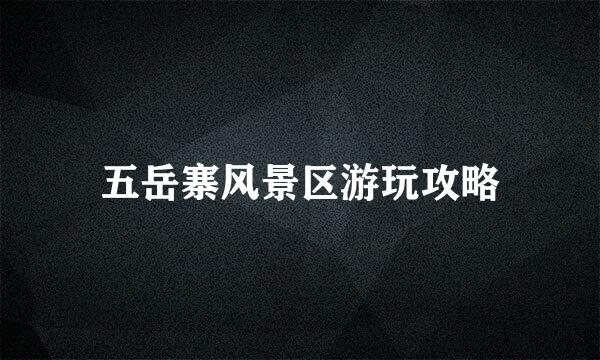 五岳寨风景区游玩攻略