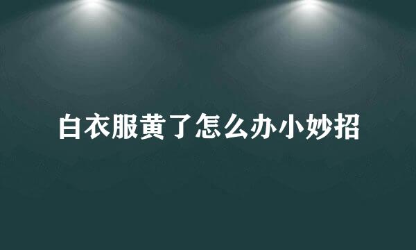 白衣服黄了怎么办小妙招