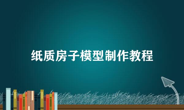 纸质房子模型制作教程