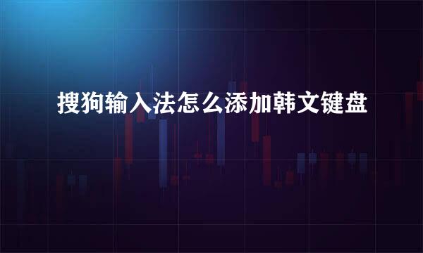搜狗输入法怎么添加韩文键盘